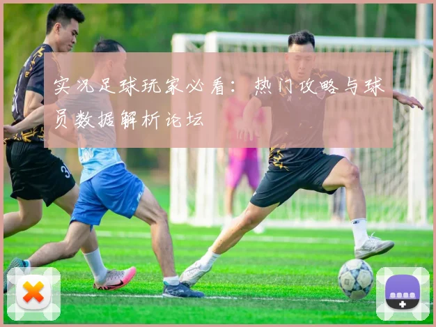 实况足球玩家必看：热门攻略与球员数据解析论坛