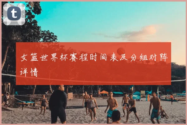 女篮世界杯赛程时间表及分组对阵详情